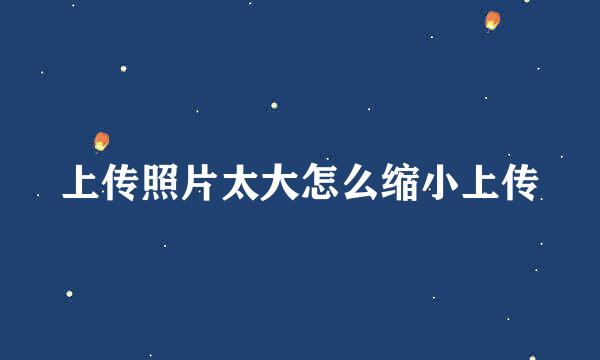 上传照片太大怎么缩小上传