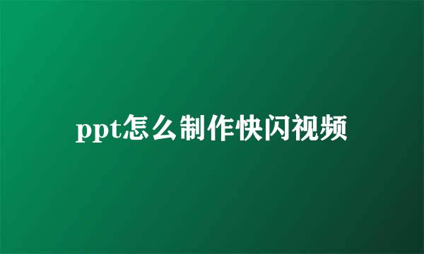 ppt怎么制作快闪视频