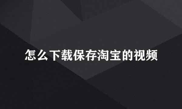 怎么下载保存淘宝的视频