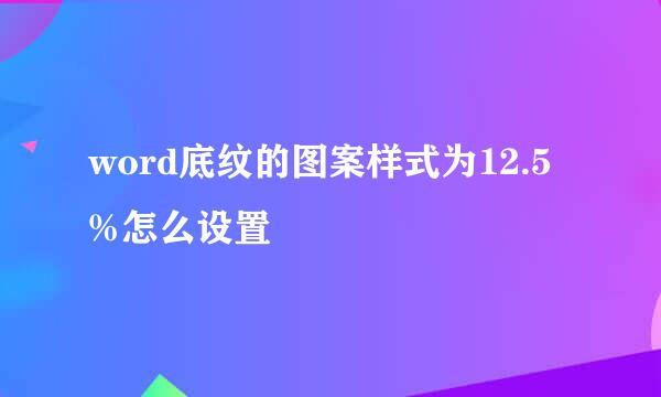 word底纹的图案样式为12.5%怎么设置