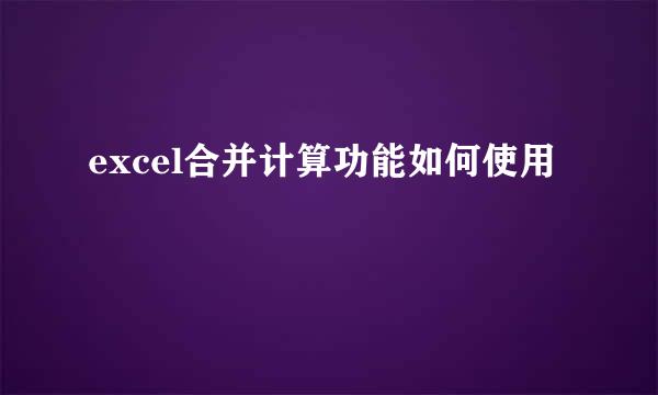 excel合并计算功能如何使用