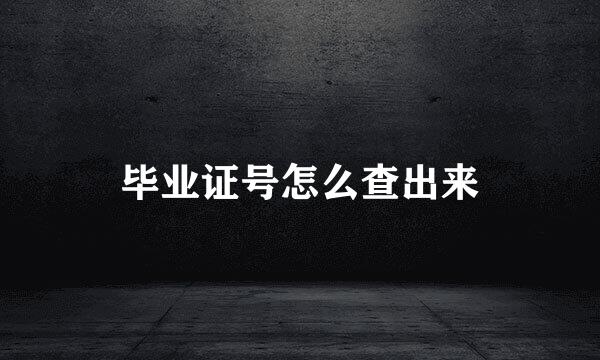 毕业证号怎么查出来
