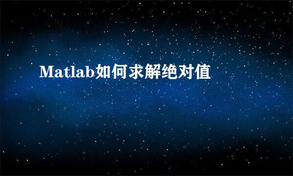 Matlab如何求解绝对值