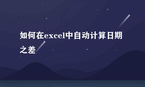 如何在excel中自动计算日期之差