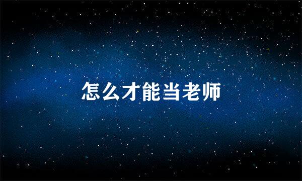 怎么才能当老师