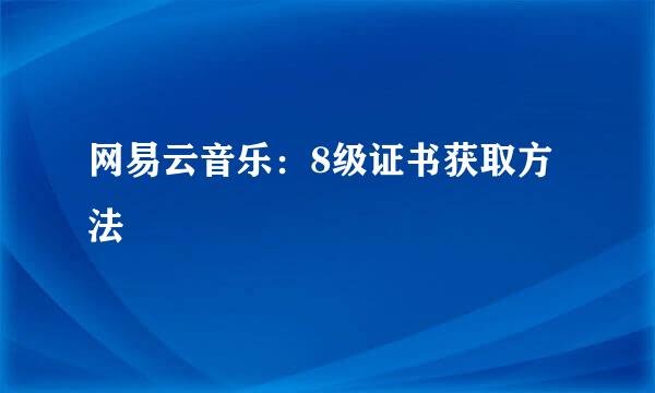 网易云音乐：8级证书获取方法