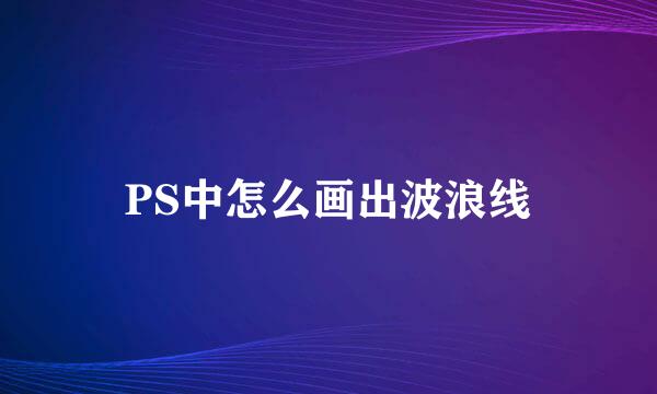 PS中怎么画出波浪线