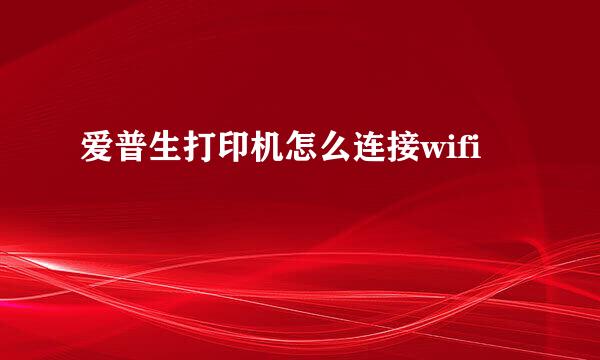 爱普生打印机怎么连接wifi