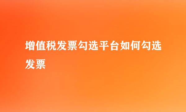 增值税发票勾选平台如何勾选发票