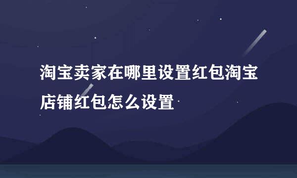 淘宝卖家在哪里设置红包淘宝店铺红包怎么设置