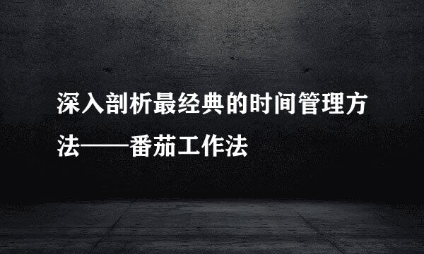 深入剖析最经典的时间管理方法——番茄工作法