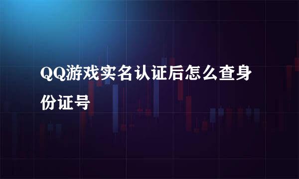 QQ游戏实名认证后怎么查身份证号