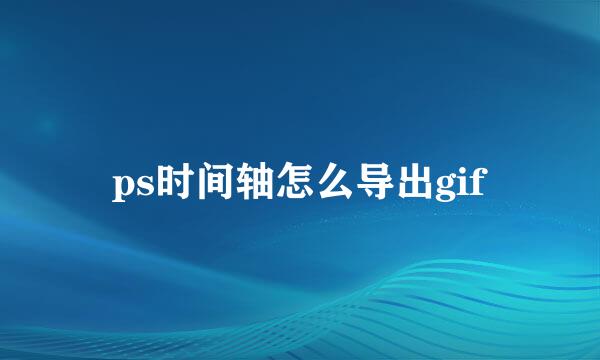 ps时间轴怎么导出gif