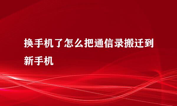 换手机了怎么把通信录搬迁到新手机