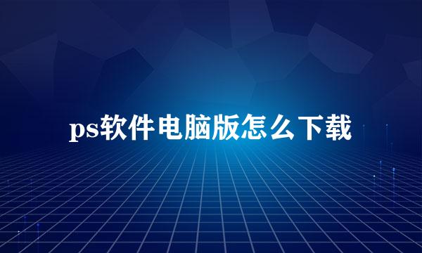 ps软件电脑版怎么下载