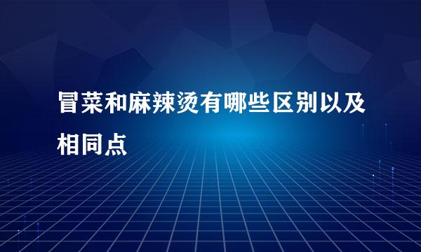 冒菜和麻辣烫有哪些区别以及相同点