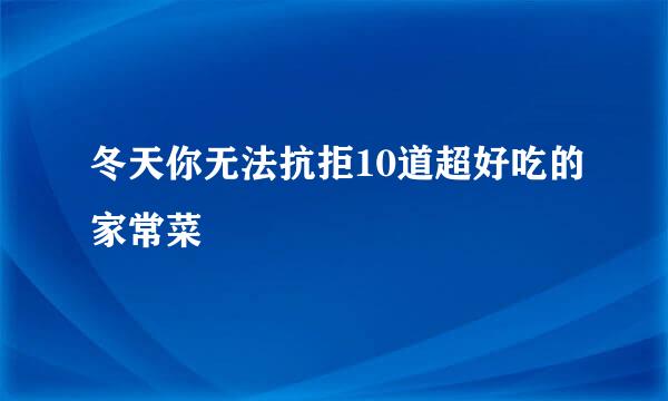 冬天你无法抗拒10道超好吃的家常菜