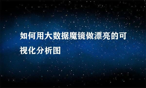 如何用大数据魔镜做漂亮的可视化分析图