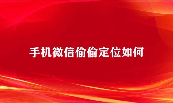 手机微信偷偷定位如何