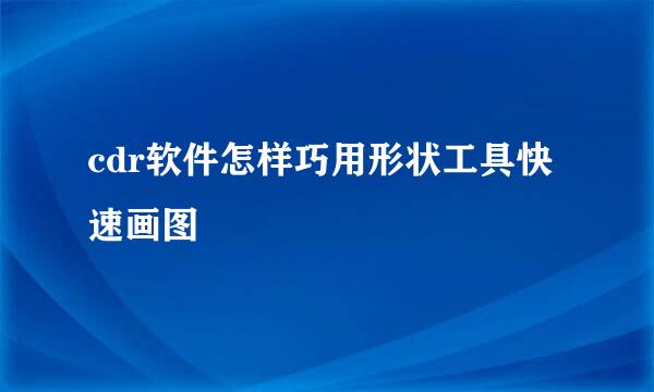 cdr软件怎样巧用形状工具快速画图
