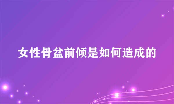女性骨盆前倾是如何造成的