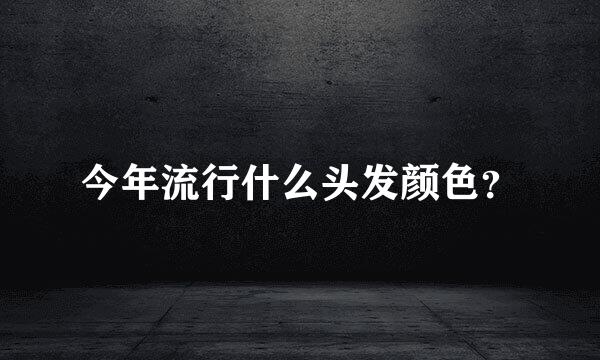 今年流行什么头发颜色？
