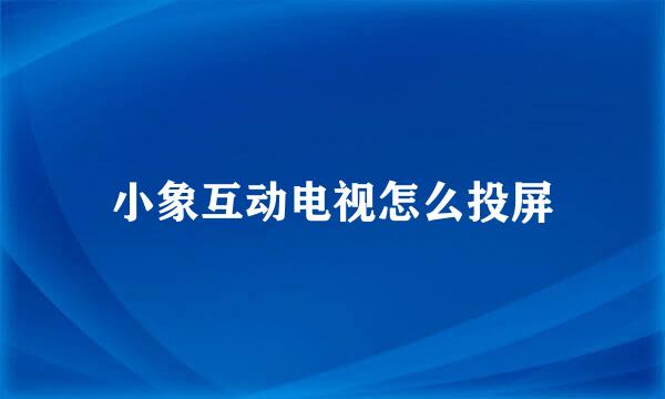小象互动电视怎么投屏