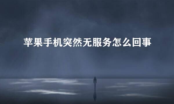 苹果手机突然无服务怎么回事