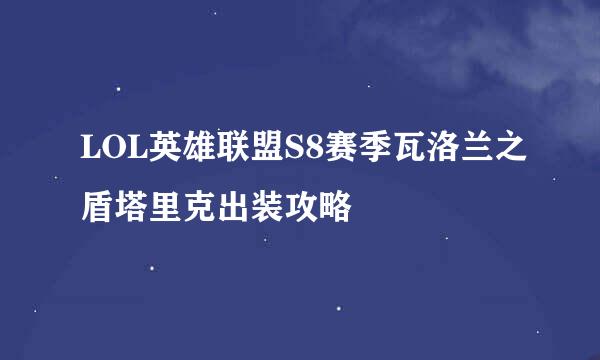 LOL英雄联盟S8赛季瓦洛兰之盾塔里克出装攻略
