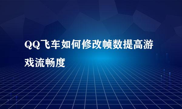 QQ飞车如何修改帧数提高游戏流畅度
