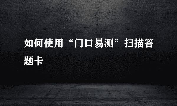 如何使用“门口易测”扫描答题卡