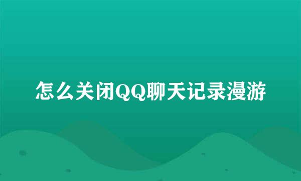 怎么关闭QQ聊天记录漫游