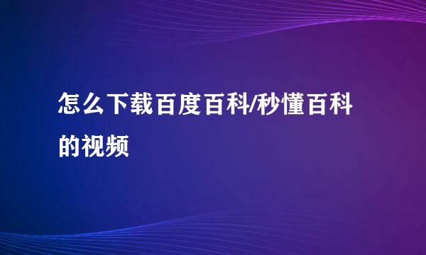 怎么下载百度百科/秒懂百科的视频