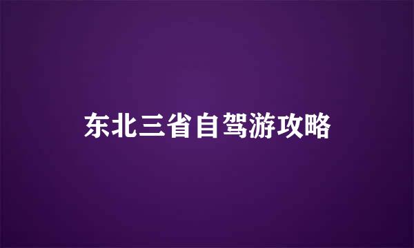 东北三省自驾游攻略