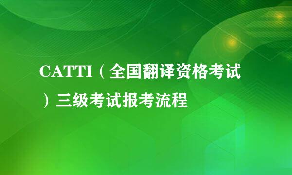 CATTI（全国翻译资格考试）三级考试报考流程
