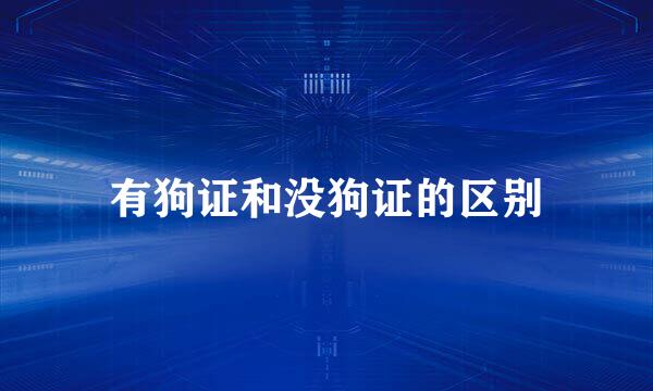 有狗证和没狗证的区别