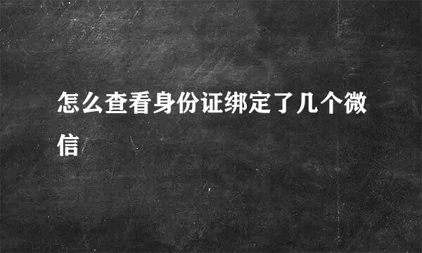 怎么查看身份证绑定了几个微信