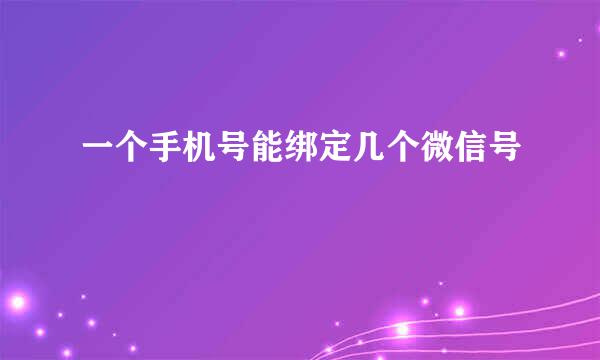 一个手机号能绑定几个微信号