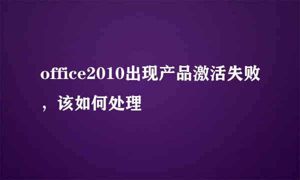 office2010出现产品激活失败，该如何处理