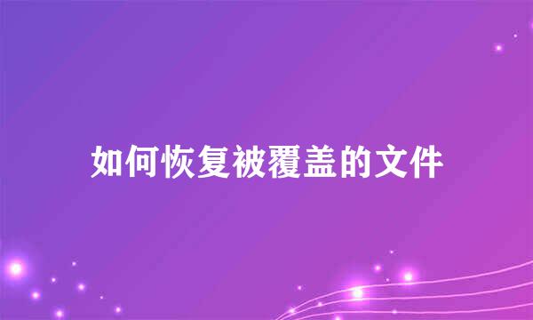 如何恢复被覆盖的文件