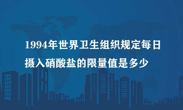 1994年世界卫生组织规定每日摄入硝酸盐的限量值是多少