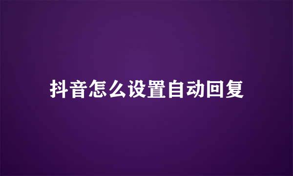 抖音怎么设置自动回复