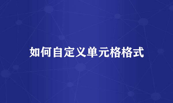 如何自定义单元格格式