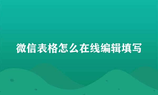 微信表格怎么在线编辑填写