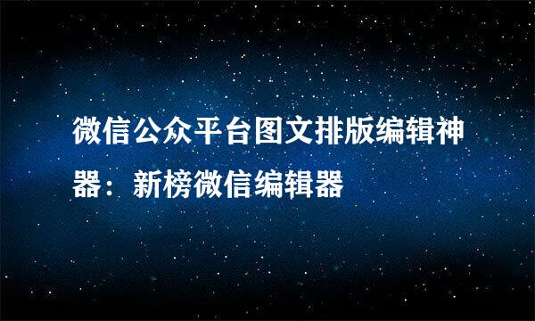 微信公众平台图文排版编辑神器：新榜微信编辑器