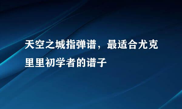 天空之城指弹谱，最适合尤克里里初学者的谱子
