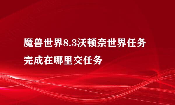 魔兽世界8.3沃顿奈世界任务完成在哪里交任务