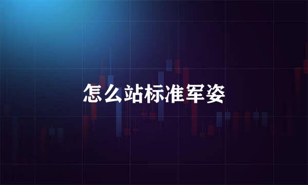 怎么站标准军姿