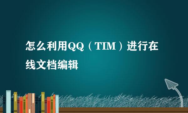 怎么利用QQ（TIM）进行在线文档编辑