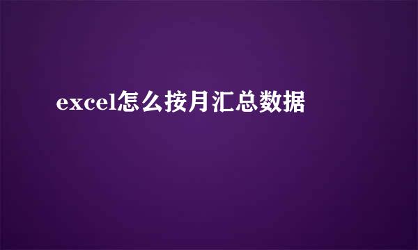 excel怎么按月汇总数据